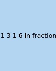 1 3 1 6 In Fraction