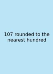 107 Rounded To The Nearest Hundred