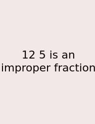 12 5 Is An Improper Fraction