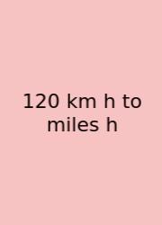 120 Km H To Miles H