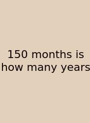 150 Months Is How Many Years