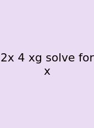 2x 4 Xg Solve For X