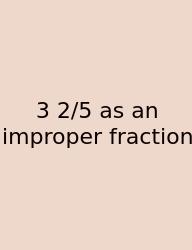 3 2/5 As An Improper Fraction