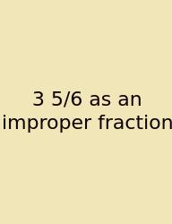 3 5/6 As An Improper Fraction