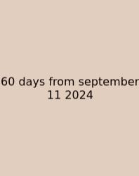 60 Days From September 11 2024