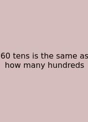 60 Tens Is The Same As How Many Hundreds