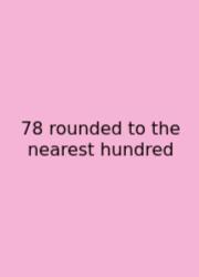 78 Rounded To The Nearest Hundred