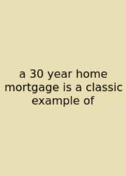 A 30 Year Home Mortgage Is A Classic Example Of