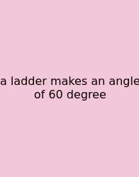 A Ladder Makes An Angle Of 60 Degree