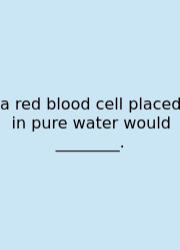 A Red Blood Cell Placed In Pure Water Would ________.