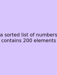 A Sorted List Of Numbers Contains 200 Elements