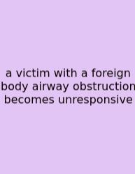 A Victim With A Foreign Body Airway Obstruction Becomes Unresponsive