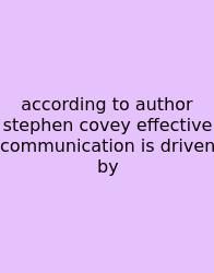 According To Author Stephen Covey Effective Communication Is Driven By
