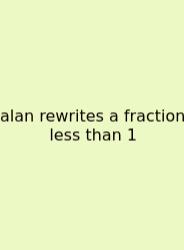 Alan Rewrites A Fraction Less Than 1