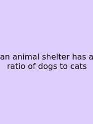 An Animal Shelter Has A Ratio Of Dogs To Cats