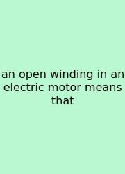 An Open Winding In An Electric Motor Means That