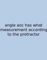 Angle Aoc Has What Measurement According To The Protractor