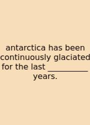Antarctica Has Been Continuously Glaciated For The Last __________ Years.