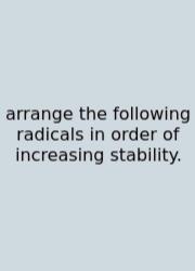 Arrange The Following Radicals In Order Of Increasing Stability.