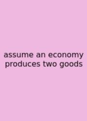 Assume An Economy Produces Two Goods