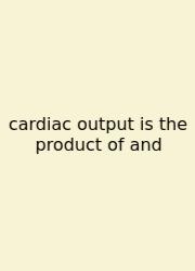 Cardiac Output Is The Product Of And