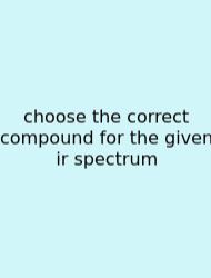 Choose The Correct Compound For The Given Ir Spectrum