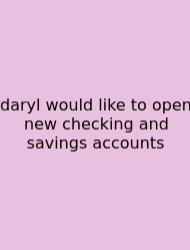 Daryl Would Like To Open New Checking And Savings Accounts