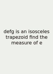 Defg Is An Isosceles Trapezoid Find The Measure Of E
