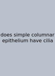 Does Simple Columnar Epithelium Have Cilia