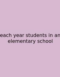 Each Year Students In An Elementary School