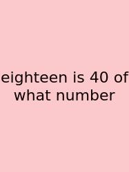 Eighteen Is 40 Of What Number