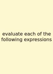 Evaluate Each Of The Following Expressions