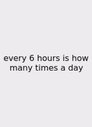 Every 6 Hours Is How Many Times A Day