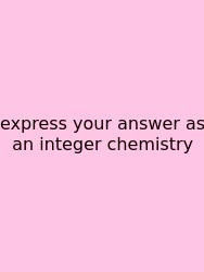 Express Your Answer As An Integer Chemistry