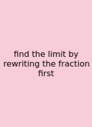 Find The Limit By Rewriting The Fraction First
