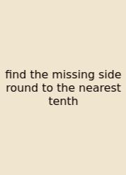 Find The Missing Side Round To The Nearest Tenth