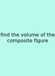 Find The Volume Of The Composite Figure
