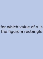 For Which Value Of X Is The Figure A Rectangle