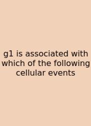 G1 Is Associated With Which Of The Following Cellular Events