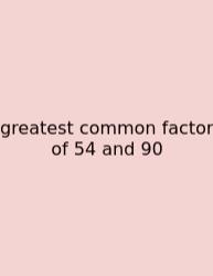 Greatest Common Factor Of 54 And 90