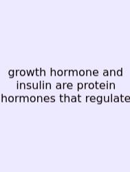 Growth Hormone And Insulin Are Protein Hormones That Regulate