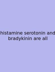 Histamine Serotonin And Bradykinin Are All