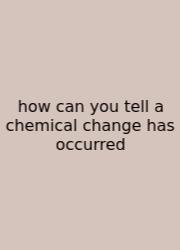 How Can You Tell A Chemical Change Has Occurred