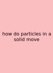 How Do Particles In A Solid Move