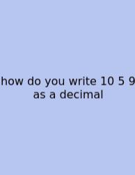 How Do You Write 10 5 9 As A Decimal