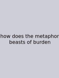 How Does The Metaphor Beasts Of Burden