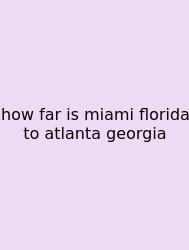 How Far Is Miami Florida To Atlanta Georgia