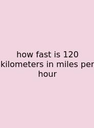 How Fast Is 120 Kilometers In Miles Per Hour