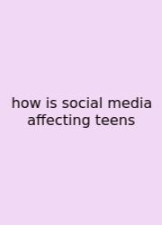 How Is Social Media Affecting Teens