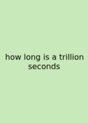 How Long Is A Trillion Seconds